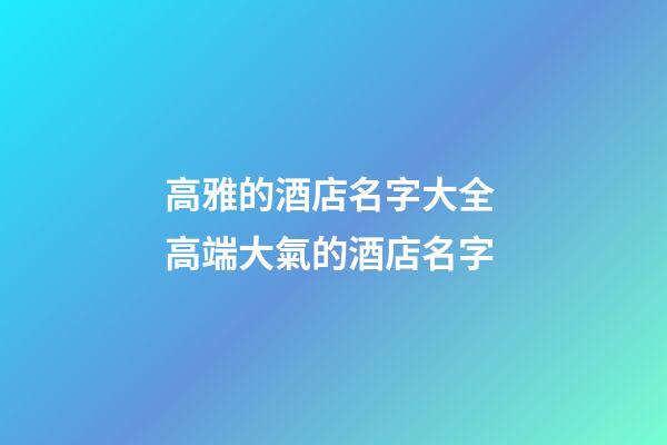 高雅的酒店名字大全 高端大氣的酒店名字